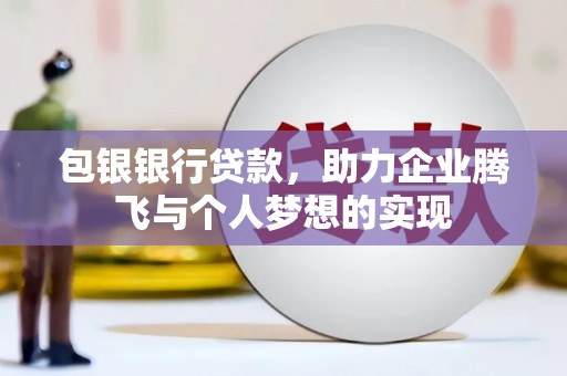 潞城包银银行贷款，助力企业腾飞与个人梦想的实现