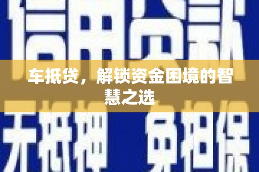 潞城车抵贷，解锁资金困境的智慧之选