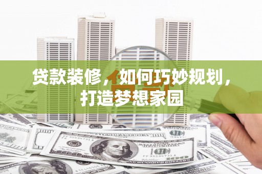 潞城贷款装修，如何巧妙规划，打造梦想家园