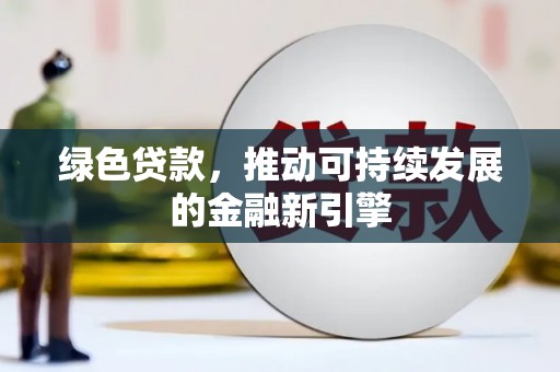 潞城绿色贷款，推动可持续发展的金融新引擎