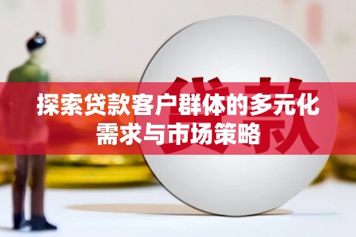 潞城探索贷款客户群体的多元化需求与市场策略