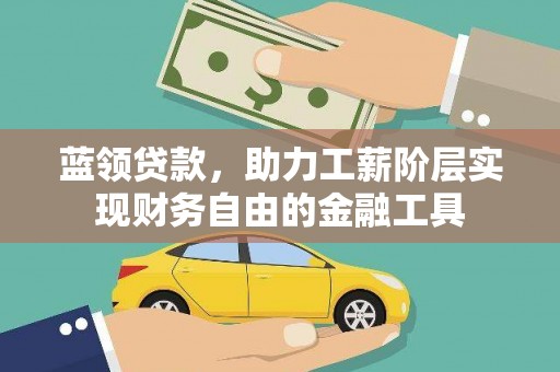 潞城蓝领贷款，助力工薪阶层实现财务自由的金融工具
