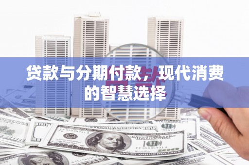 潞城贷款与分期付款，现代消费的智慧选择