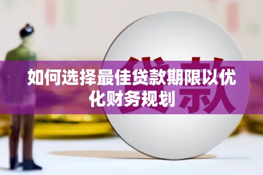 潞城如何选择最佳贷款期限以优化财务规划