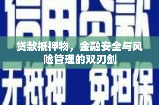 潞城贷款抵押物，金融安全与风险管理的双刃剑