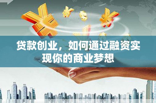 潞城贷款创业，如何通过融资实现你的商业梦想