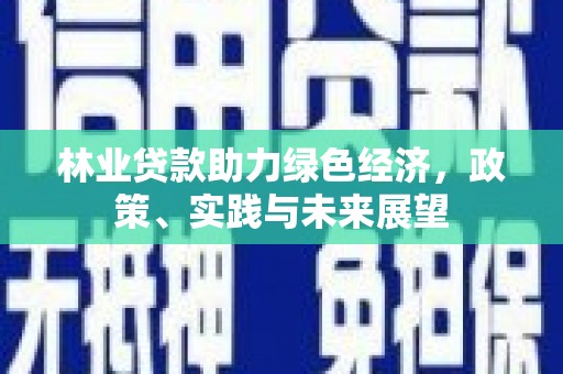 潞城林业贷款助力绿色经济，政策、实践与未来展望