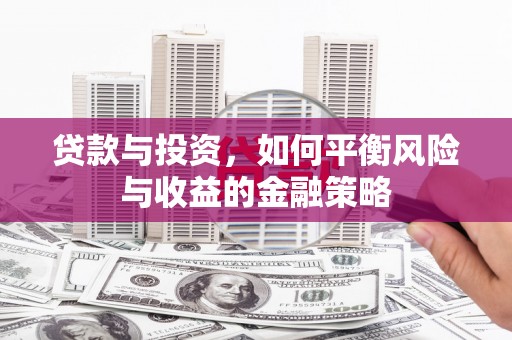 潞城贷款与投资，如何平衡风险与收益的金融策略