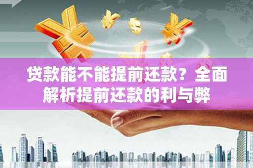 潞城贷款能不能提前还款？全面解析提前还款的利与弊
