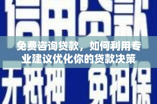 潞城免费咨询贷款，如何利用专业建议优化你的贷款决策