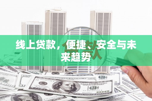 潞城线上贷款，便捷、安全与未来趋势
