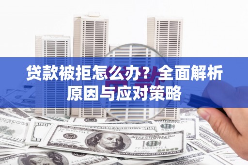 潞城贷款被拒怎么办？全面解析原因与应对策略