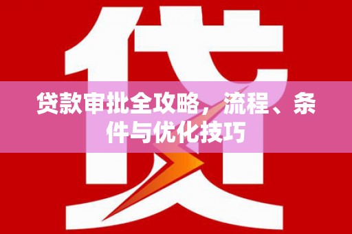 潞城贷款审批全攻略，流程、条件与优化技巧