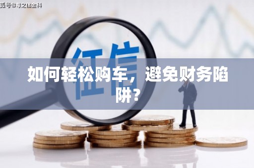 潞城如何轻松购车，避免财务陷阱？