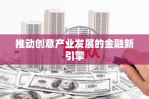 潞城推动创意产业发展的金融新引擎