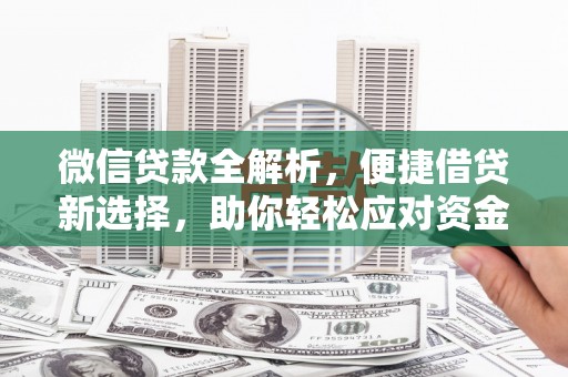 潞城微信贷款全解析，便捷借贷新选择，助你轻松应对资金需求