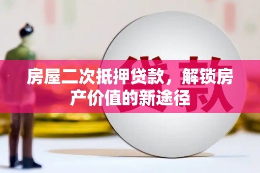 潞城房屋二次抵押贷款，解锁房产价值的新途径